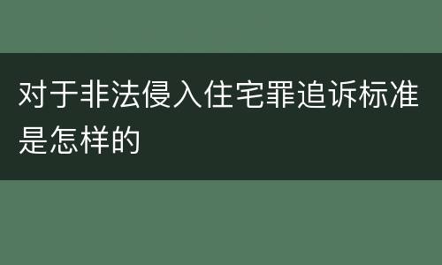 对于非法侵入住宅罪追诉标准是怎样的