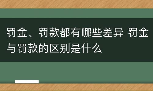 罚金、罚款都有哪些差异 罚金与罚款的区别是什么