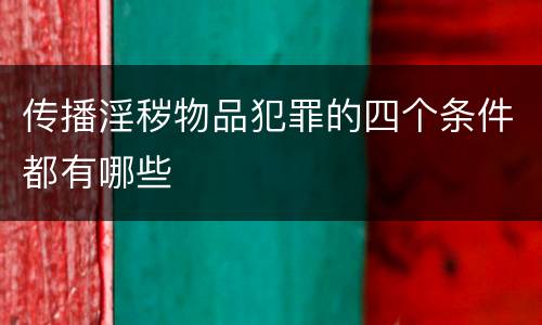 传播淫秽物品犯罪的四个条件都有哪些