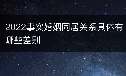 2022事实婚姻同居关系具体有哪些差别
