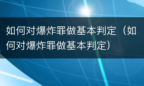 如何对爆炸罪做基本判定（如何对爆炸罪做基本判定）