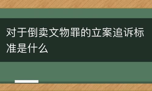 对于倒卖文物罪的立案追诉标准是什么