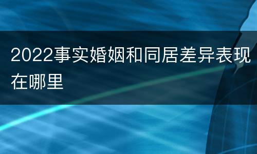 2022事实婚姻和同居差异表现在哪里