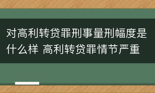对高利转贷罪刑事量刑幅度是什么样 高利转贷罪情节严重