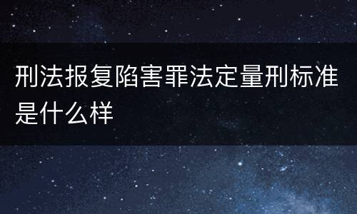 刑法报复陷害罪法定量刑标准是什么样