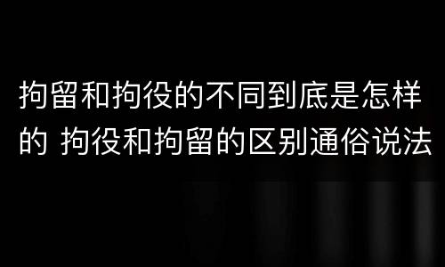 拘留和拘役的不同到底是怎样的 拘役和拘留的区别通俗说法