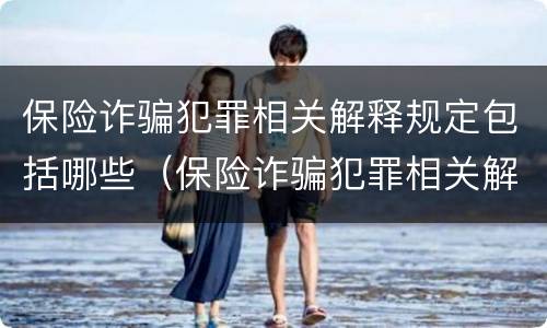 保险诈骗犯罪相关解释规定包括哪些（保险诈骗犯罪相关解释规定包括哪些方面）