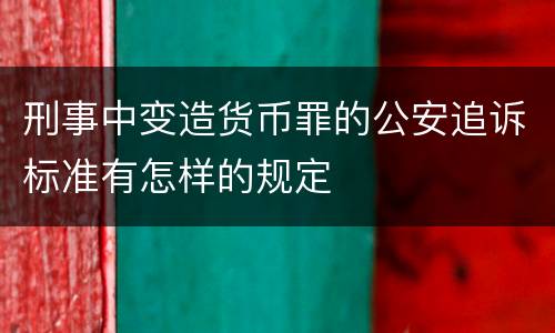 刑事中变造货币罪的公安追诉标准有怎样的规定