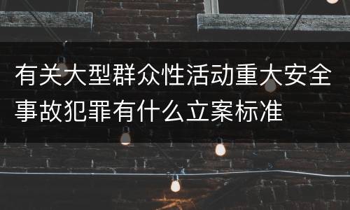 有关大型群众性活动重大安全事故犯罪有什么立案标准