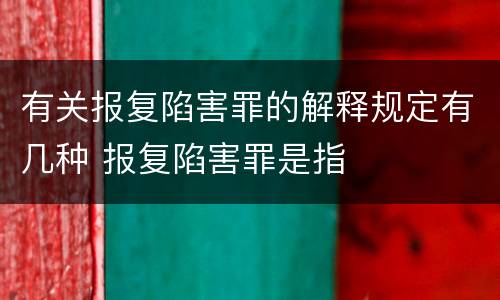 有关报复陷害罪的解释规定有几种 报复陷害罪是指