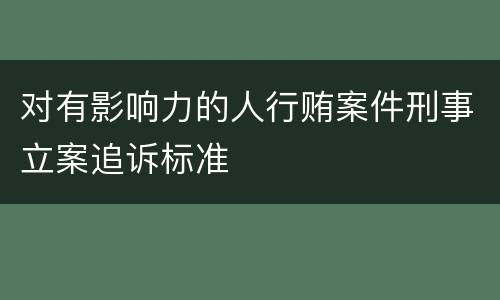 对有影响力的人行贿案件刑事立案追诉标准