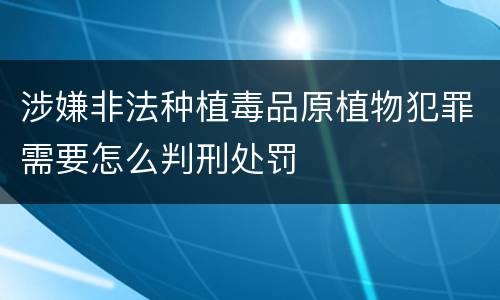 涉嫌非法种植毒品原植物犯罪需要怎么判刑处罚