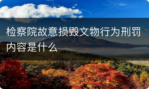 检察院故意损毁文物行为刑罚内容是什么