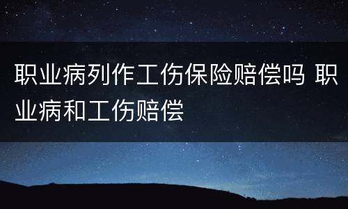 职业病列作工伤保险赔偿吗 职业病和工伤赔偿