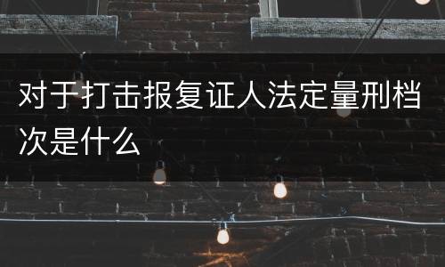 对于打击报复证人法定量刑档次是什么