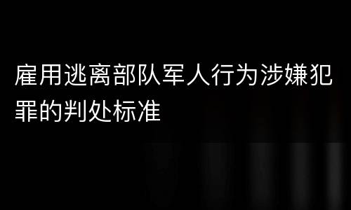 雇用逃离部队军人行为涉嫌犯罪的判处标准