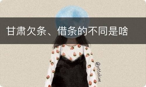 甘肃欠条、借条的不同是啥