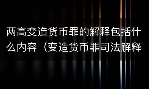 两高变造货币罪的解释包括什么内容（变造货币罪司法解释）