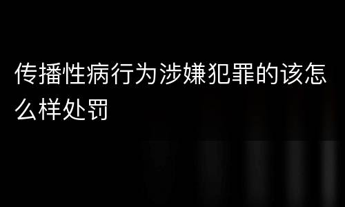 传播性病行为涉嫌犯罪的该怎么样处罚
