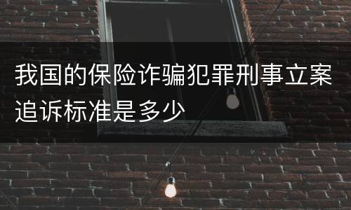 我国的保险诈骗犯罪刑事立案追诉标准是多少