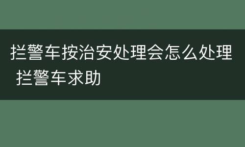 拦警车按治安处理会怎么处理 拦警车求助