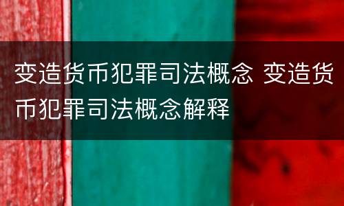 变造货币犯罪司法概念 变造货币犯罪司法概念解释
