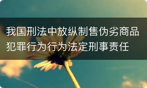我国刑法中放纵制售伪劣商品犯罪行为行为法定刑事责任