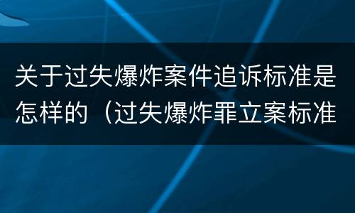 关于过失爆炸案件追诉标准是怎样的（过失爆炸罪立案标准）