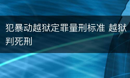 犯暴动越狱定罪量刑标准 越狱判死刑