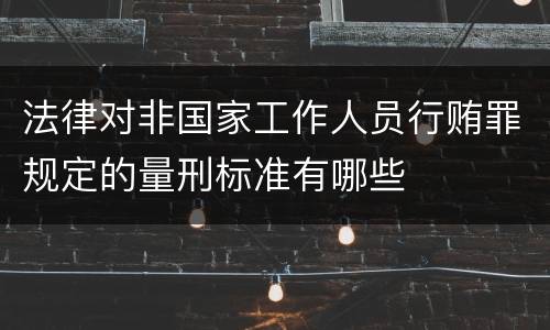 法律对非国家工作人员行贿罪规定的量刑标准有哪些