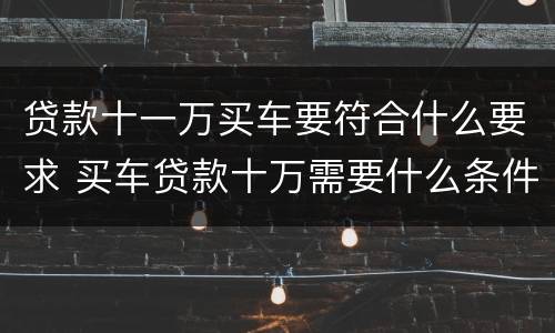 贷款十一万买车要符合什么要求 买车贷款十万需要什么条件