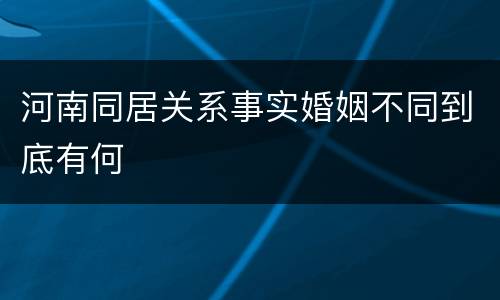 河南同居关系事实婚姻不同到底有何