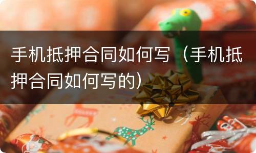 手机抵押合同如何写（手机抵押合同如何写的）