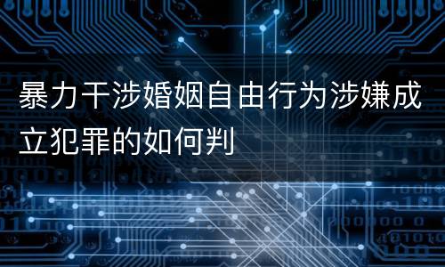 暴力干涉婚姻自由行为涉嫌成立犯罪的如何判