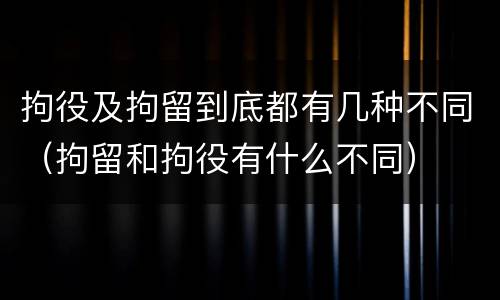 拘役及拘留到底都有几种不同（拘留和拘役有什么不同）