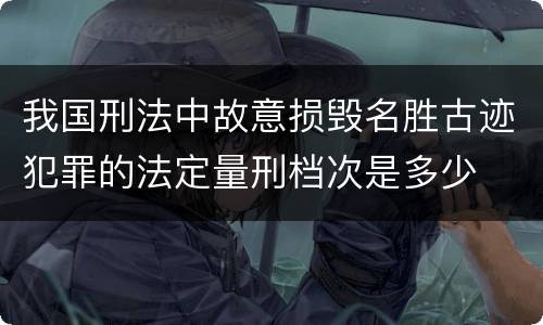 我国刑法中故意损毁名胜古迹犯罪的法定量刑档次是多少