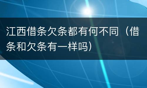 江西借条欠条都有何不同（借条和欠条有一样吗）