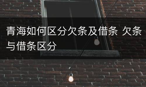 青海如何区分欠条及借条 欠条与借条区分