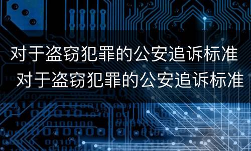 对于盗窃犯罪的公安追诉标准 对于盗窃犯罪的公安追诉标准是什么
