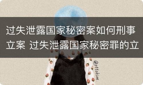 过失泄露国家秘密案如何刑事立案 过失泄露国家秘密罪的立案标准是什么