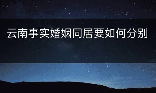 云南事实婚姻同居要如何分别