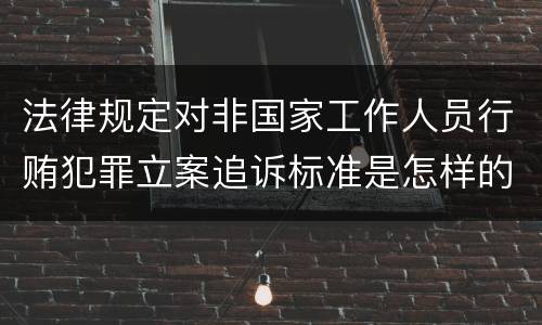 法律规定对非国家工作人员行贿犯罪立案追诉标准是怎样的