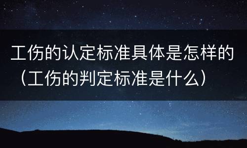 工伤的认定标准具体是怎样的（工伤的判定标准是什么）