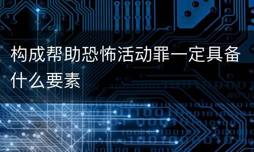 构成帮助恐怖活动罪一定具备什么要素