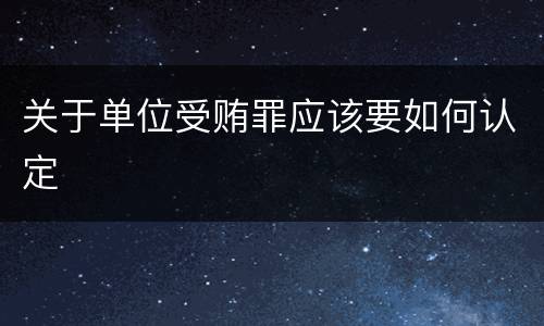 关于单位受贿罪应该要如何认定