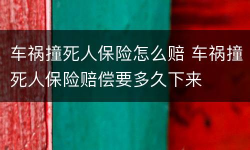 车祸撞死人保险怎么赔 车祸撞死人保险赔偿要多久下来
