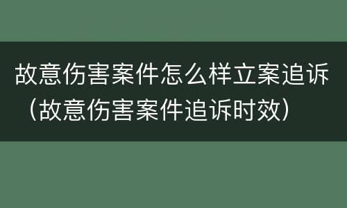 故意伤害案件怎么样立案追诉（故意伤害案件追诉时效）