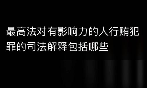 最高法对有影响力的人行贿犯罪的司法解释包括哪些