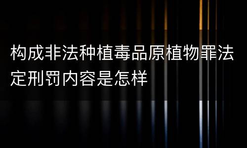 构成非法种植毒品原植物罪法定刑罚内容是怎样