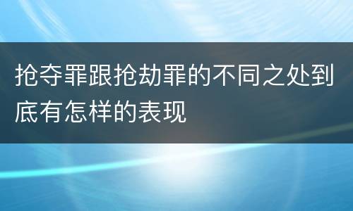 抢夺罪跟抢劫罪的不同之处到底有怎样的表现